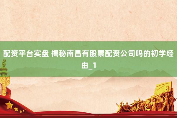 配资平台实盘 揭秘南昌有股票配资公司吗的初学经由_1