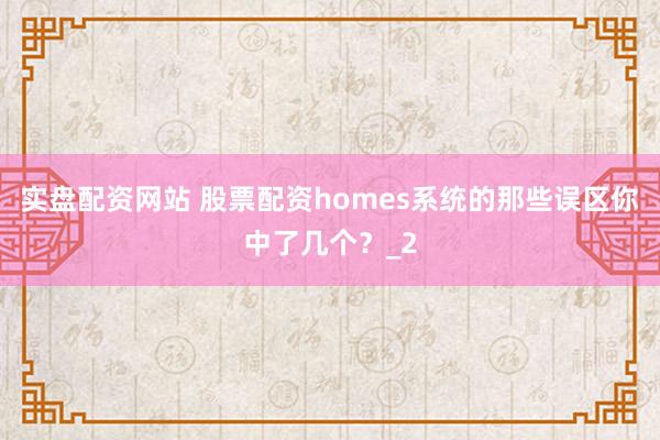 实盘配资网站 股票配资homes系统的那些误区你中了几个？_2