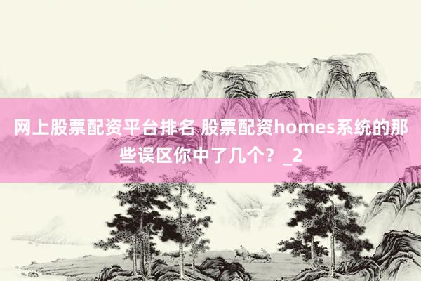 网上股票配资平台排名 股票配资homes系统的那些误区你中了几个？_2