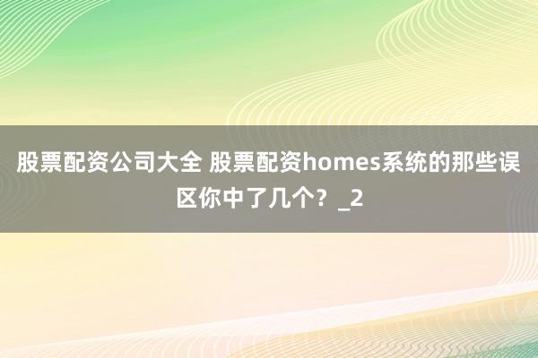 股票配资公司大全 股票配资homes系统的那些误区你中了几个？_2