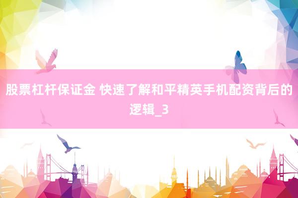 股票杠杆保证金 快速了解和平精英手机配资背后的逻辑_3