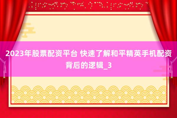 2023年股票配资平台 快速了解和平精英手机配资背后的逻辑_3