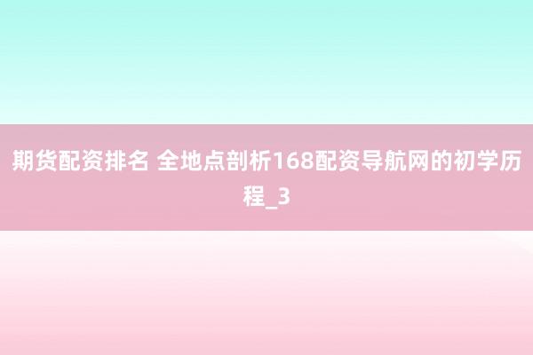 期货配资排名 全地点剖析168配资导航网的初学历程_3