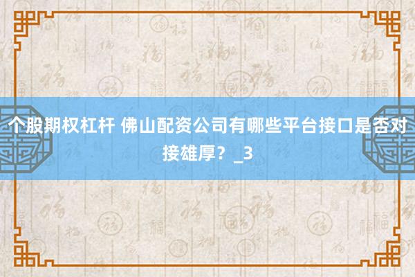 个股期权杠杆 佛山配资公司有哪些平台接口是否对接雄厚？_3