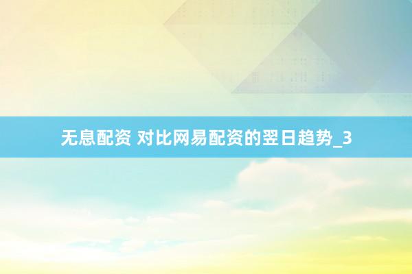 无息配资 对比网易配资的翌日趋势_3