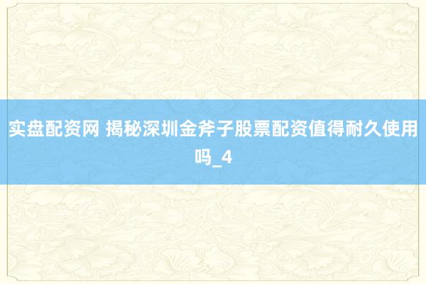 实盘配资网 揭秘深圳金斧子股票配资值得耐久使用吗_4