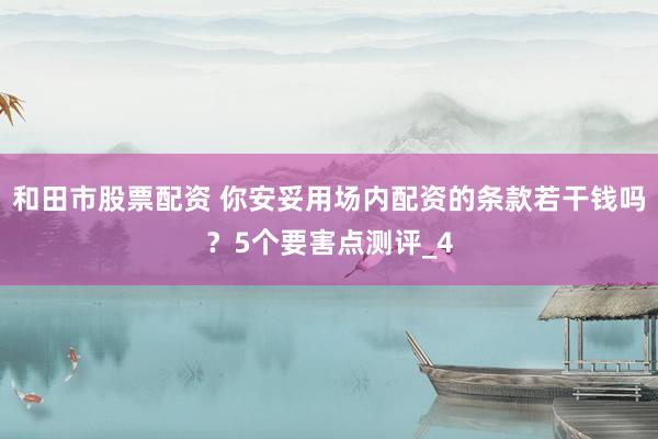 和田市股票配资 你安妥用场内配资的条款若干钱吗？5个要害点测评_4