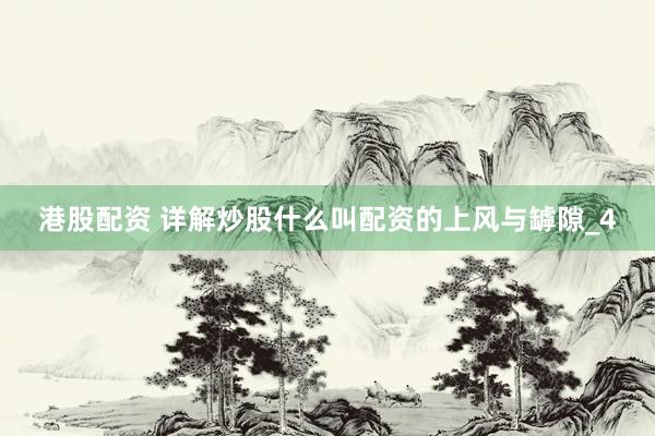 港股配资 详解炒股什么叫配资的上风与罅隙_4