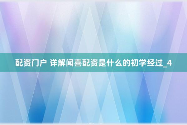 配资门户 详解闻喜配资是什么的初学经过_4