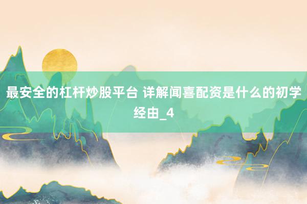 最安全的杠杆炒股平台 详解闻喜配资是什么的初学经由_4