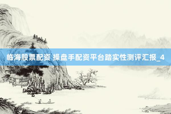 临海股票配资 操盘手配资平台踏实性测评汇报_4