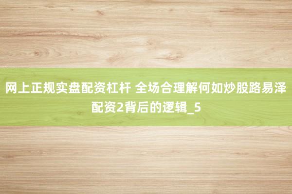 网上正规实盘配资杠杆 全场合理解何如炒股路易泽配资2背后的逻辑_5