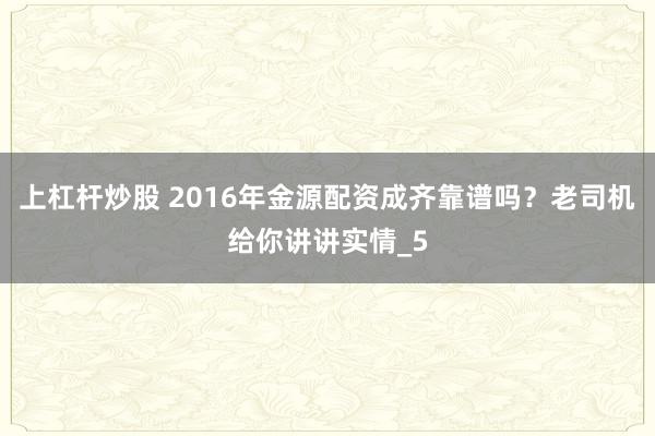 上杠杆炒股 2016年金源配资成齐靠谱吗？老司机给你讲讲实情_5