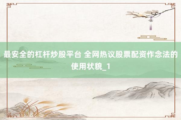 最安全的杠杆炒股平台 全网热议股票配资作念法的使用状貌_1