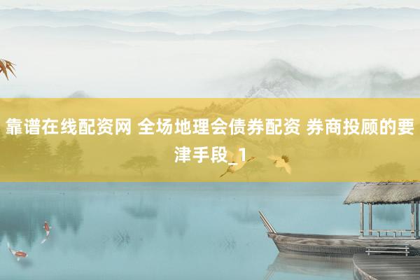 靠谱在线配资网 全场地理会债券配资 券商投顾的要津手段_1