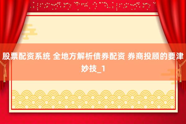 股票配资系统 全地方解析债券配资 券商投顾的要津妙技_1