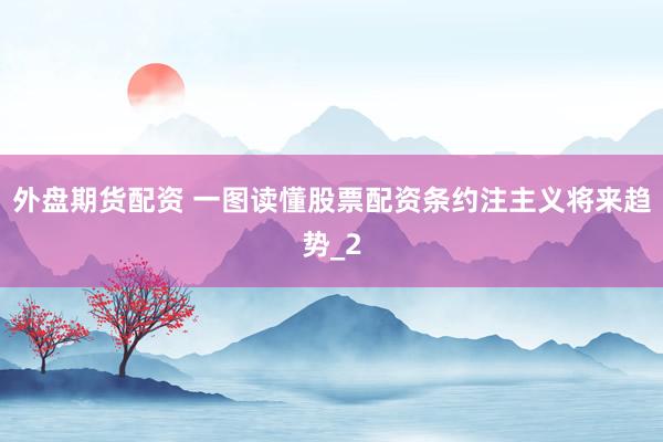 外盘期货配资 一图读懂股票配资条约注主义将来趋势_2
