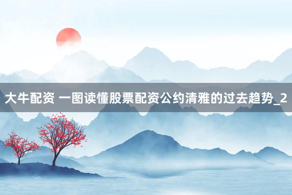 大牛配资 一图读懂股票配资公约清雅的过去趋势_2