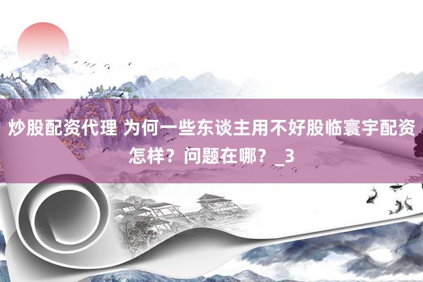 炒股配资代理 为何一些东谈主用不好股临寰宇配资怎样？问题在哪？_3