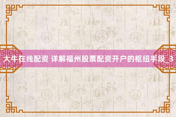 大牛在线配资 详解福州股票配资开户的枢纽手段_3