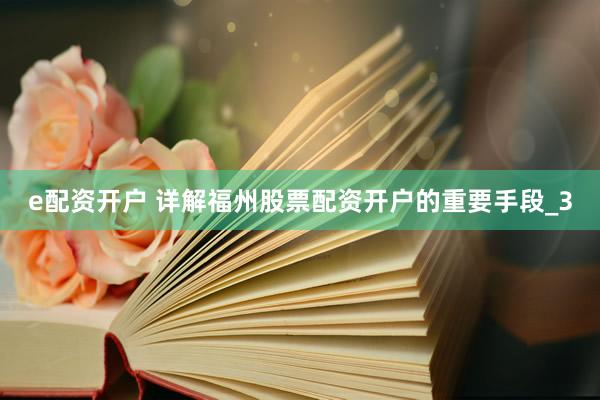 e配资开户 详解福州股票配资开户的重要手段_3