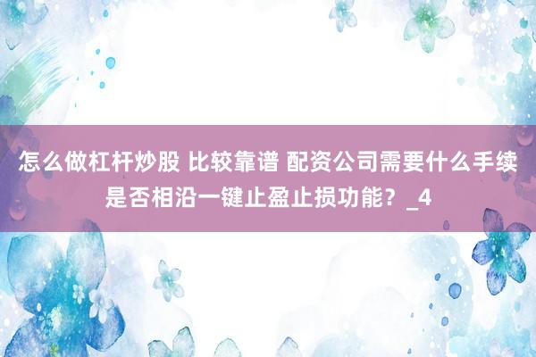 怎么做杠杆炒股 比较靠谱 配资公司需要什么手续是否相沿一键止盈止损功能？_4