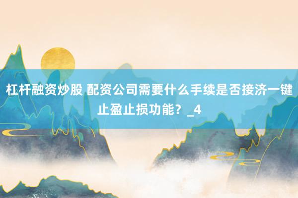 杠杆融资炒股 配资公司需要什么手续是否接济一键止盈止损功能？_4
