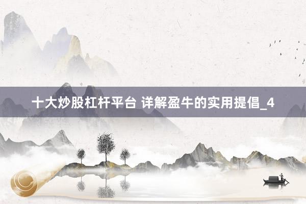 十大炒股杠杆平台 详解盈牛的实用提倡_4