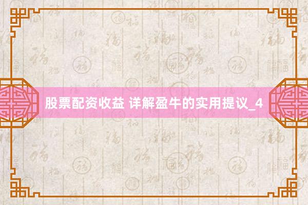 股票配资收益 详解盈牛的实用提议_4