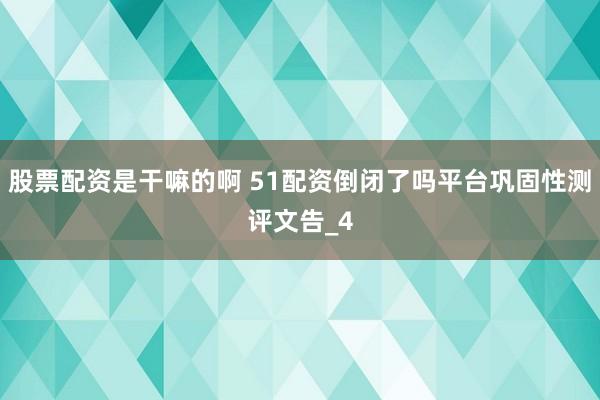 股票配资是干嘛的啊 51配资倒闭了吗平台巩固性测评文告_4