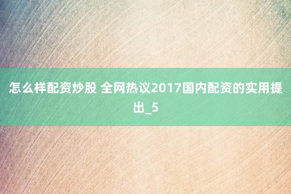 怎么样配资炒股 全网热议2017国内配资的实用提出_5