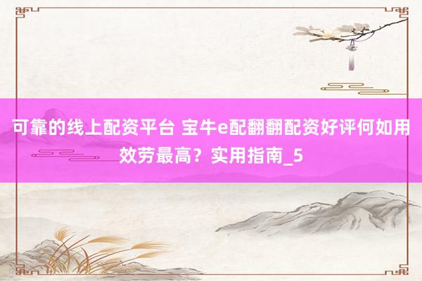可靠的线上配资平台 宝牛e配翻翻配资好评何如用效劳最高？实用指南_5