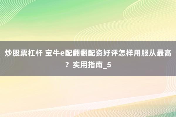 炒股票杠杆 宝牛e配翻翻配资好评怎样用服从最高？实用指南_5