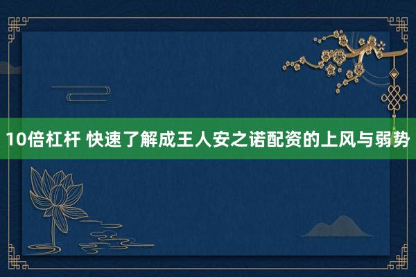 10倍杠杆 快速了解成王人安之诺配资的上风与弱势