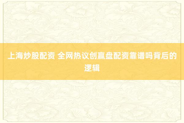 上海炒股配资 全网热议创赢盘配资靠谱吗背后的逻辑