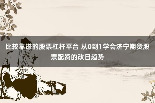 比较靠谱的股票杠杆平台 从0到1学会济宁期货股票配资的改日趋势
