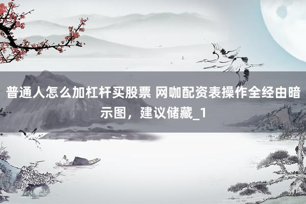 普通人怎么加杠杆买股票 网咖配资表操作全经由暗示图，建议储藏_1