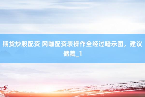 期货炒股配资 网咖配资表操作全经过暗示图，建议储藏_1