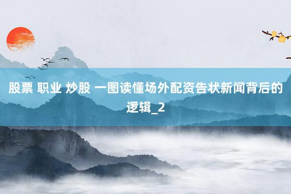 股票 职业 炒股 一图读懂场外配资告状新闻背后的逻辑_2