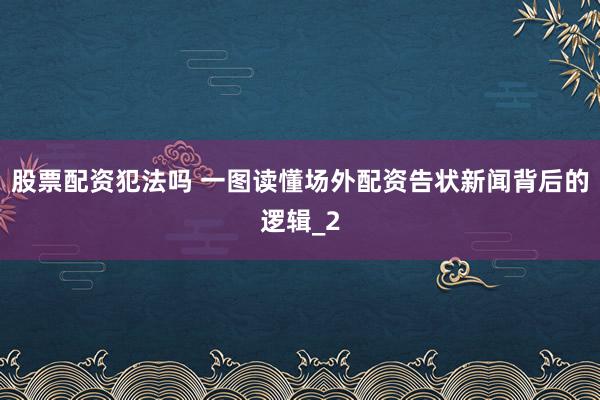 股票配资犯法吗 一图读懂场外配资告状新闻背后的逻辑_2