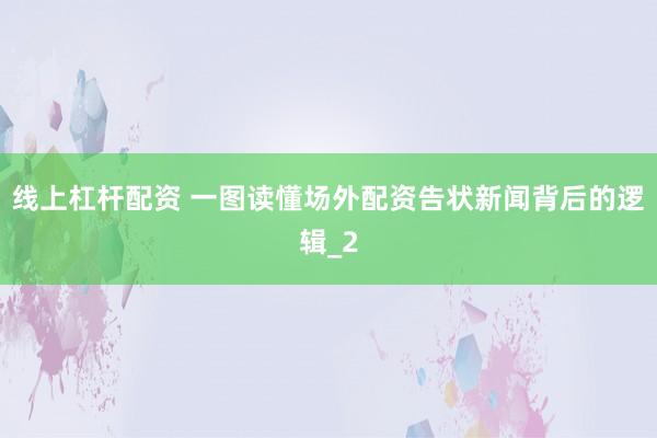 线上杠杆配资 一图读懂场外配资告状新闻背后的逻辑_2