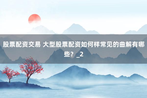 股票配资交易 大型股票配资如何样常见的曲解有哪些？_2