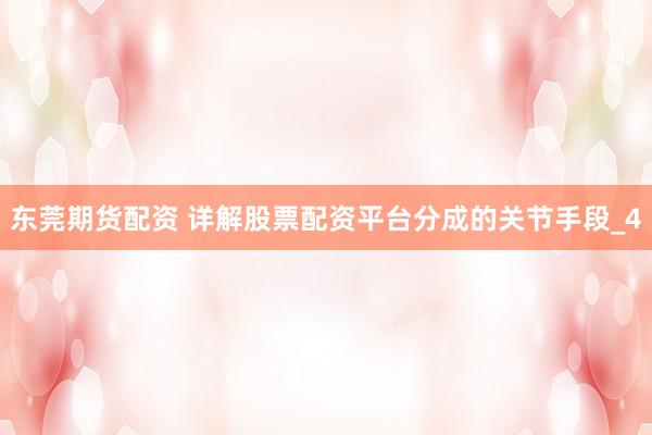 东莞期货配资 详解股票配资平台分成的关节手段_4