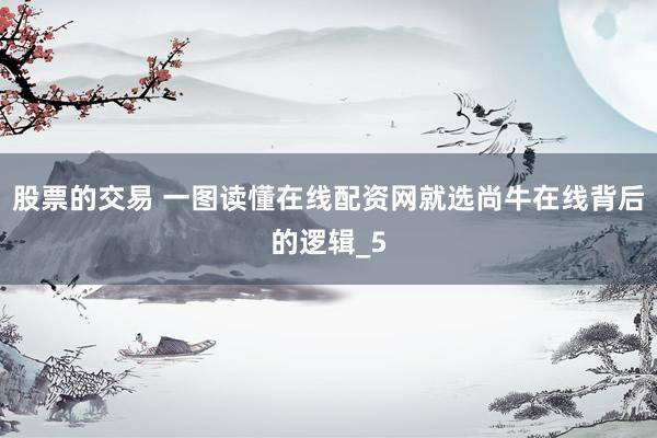 股票的交易 一图读懂在线配资网就选尚牛在线背后的逻辑_5
