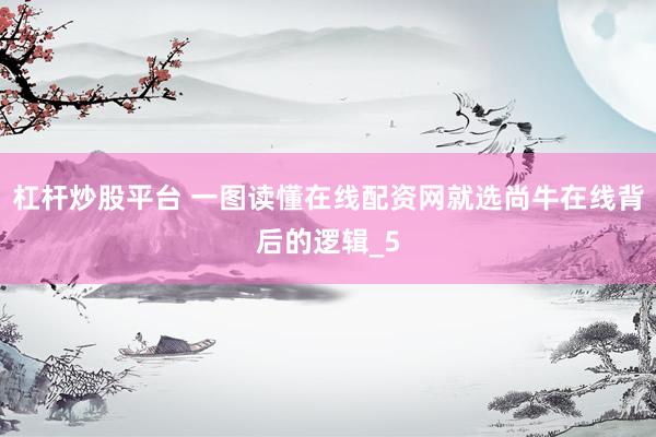 杠杆炒股平台 一图读懂在线配资网就选尚牛在线背后的逻辑_5