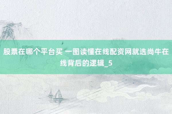 股票在哪个平台买 一图读懂在线配资网就选尚牛在线背后的逻辑_5