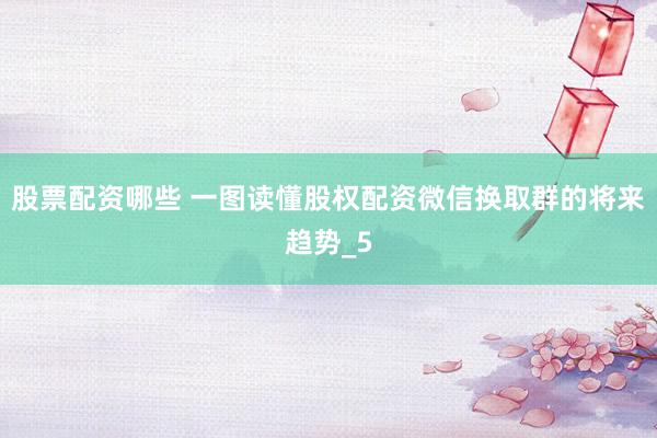 股票配资哪些 一图读懂股权配资微信换取群的将来趋势_5