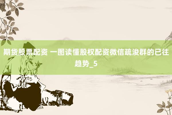 期货股票配资 一图读懂股权配资微信疏浚群的已往趋势_5