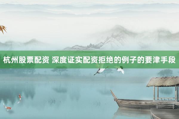 杭州股票配资 深度证实配资拒绝的例子的要津手段