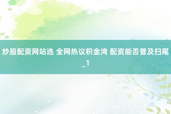 炒股配资网站选 全网热议积金湾 配资能否普及扫尾_1